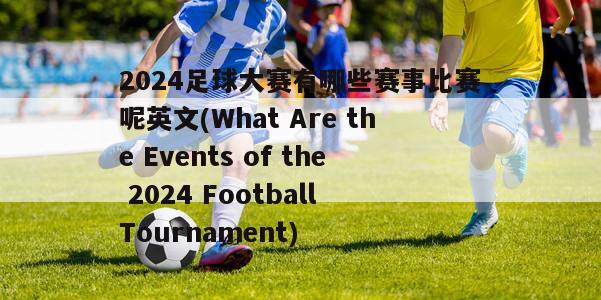 2024足球大赛有哪些赛事比赛呢英文(What Are the Events of the 2024 Football Tournament)